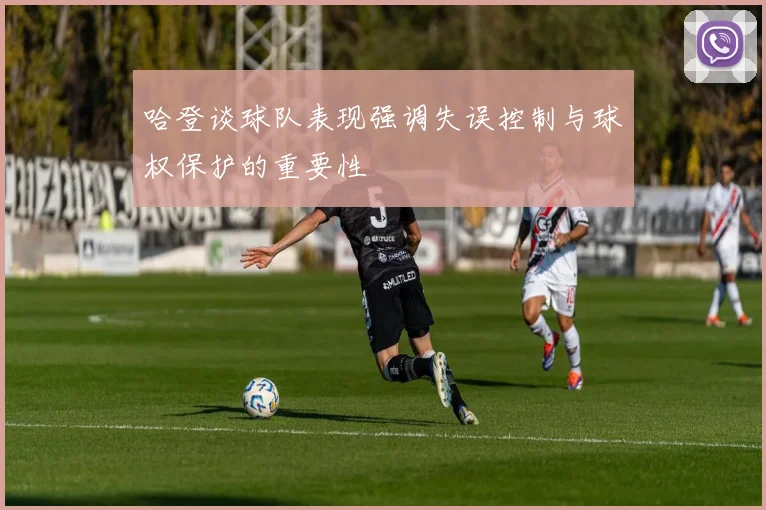 哈登谈球队表现强调失误控制与球权保护的重要性