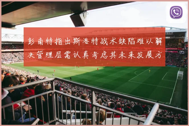 彭南特指出斯洛特战术缺陷难以解决管理层需认真考虑其未来发展方向