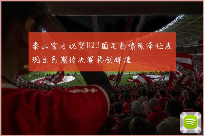 泰山官方祝贺U23国足彭啸陈泽仕表现出色期待决赛再创辉煌