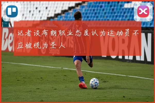 记者谈布朗职业态度认为运动员不应被视为圣人