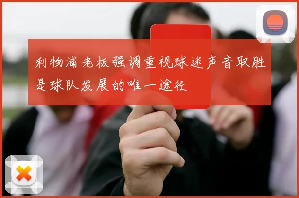 利物浦老板强调重视球迷声音取胜是球队发展的唯一途径