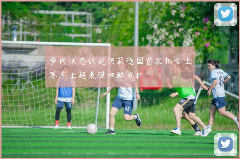 萨内状态低迷仍获德国首发机会上赛季土超表现回顾分析