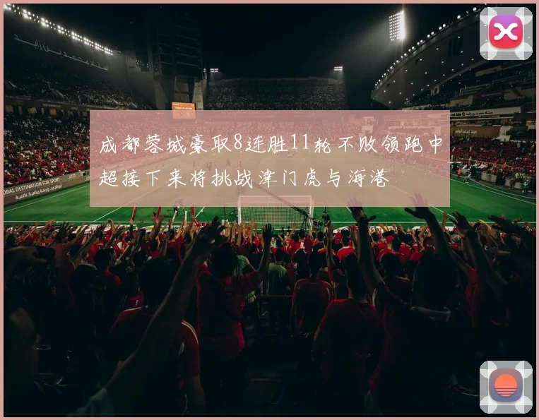 成都蓉城豪取8连胜11轮不败领跑中超接下来将挑战津门虎与海港