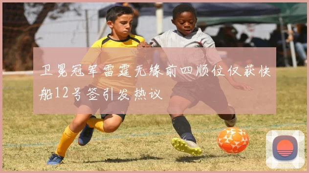 卫冕冠军雷霆无缘前四顺位仅获快船12号签引发热议