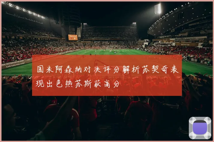 国米阿森纳对决评分解析苏契奇表现出色热苏斯获高分