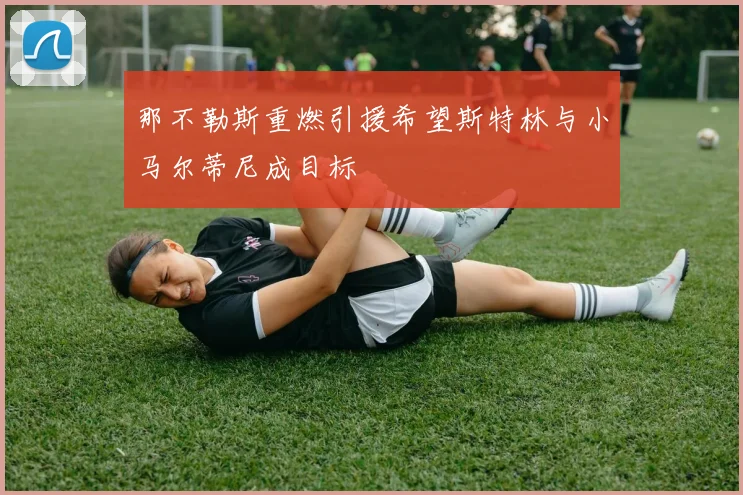 那不勒斯重燃引援希望斯特林与小马尔蒂尼成目标