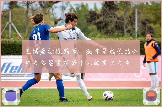 王博豪社媒感悟：痛苦是成长的必经之路答案在每个人的努力之中
