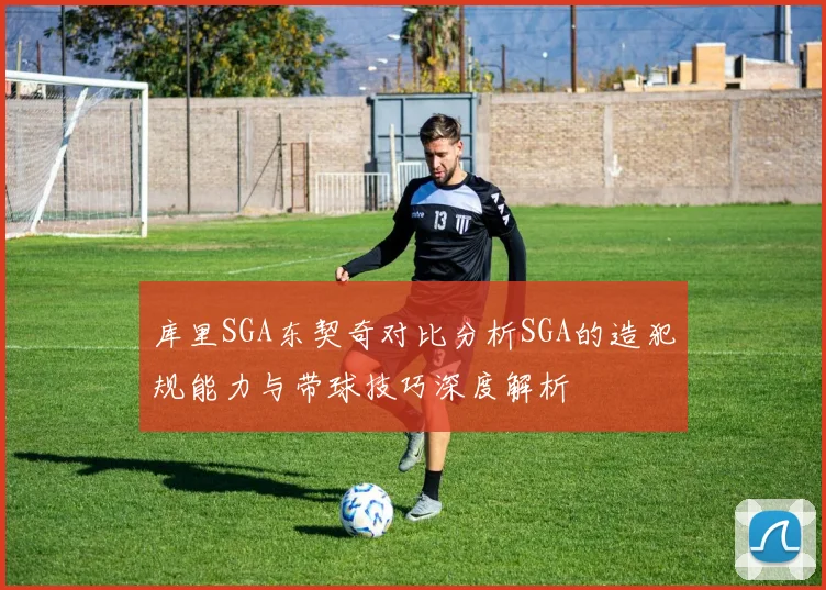 库里SGA东契奇对比分析SGA的造犯规能力与带球技巧深度解析