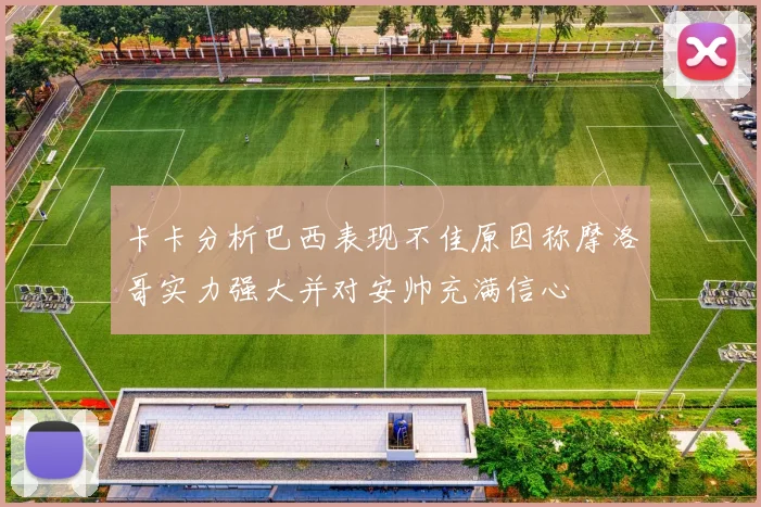 卡卡分析巴西表现不佳原因称摩洛哥实力强大并对安帅充满信心