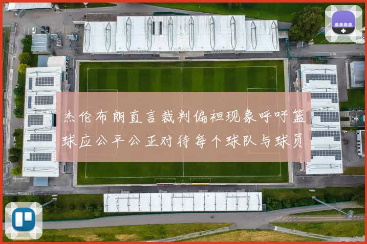 杰伦布朗直言裁判偏袒现象呼吁篮球应公平公正对待每个球队与球员